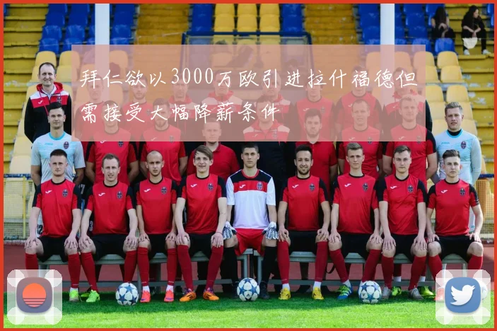 拜仁欲以3000万欧引进拉什福德但需接受大幅降薪条件