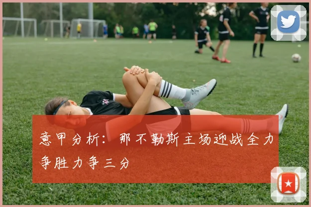 意甲分析：那不勒斯主场迎战全力争胜力争三分