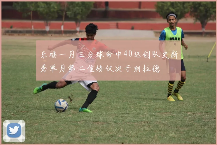 乐福一月三分球命中40记创队史新秀单月第二佳绩仅次于利拉德