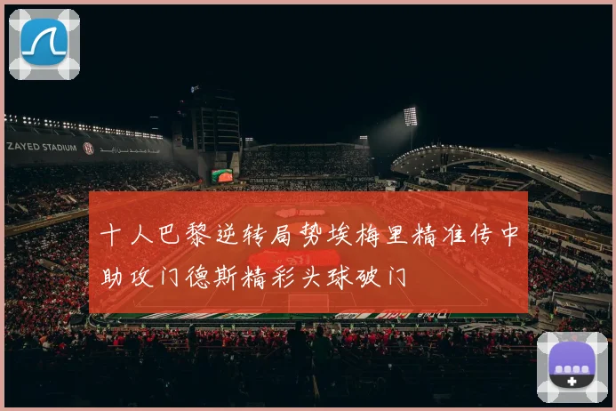十人巴黎逆转局势埃梅里精准传中助攻门德斯精彩头球破门