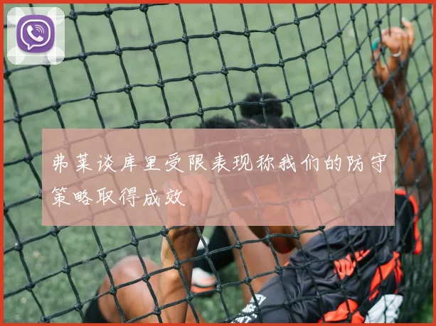 弗莱谈库里受限表现称我们的防守策略取得成效