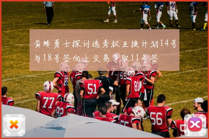 黄蜂勇士探讨选秀权互换计划14号与18号签向上交易争取11号签